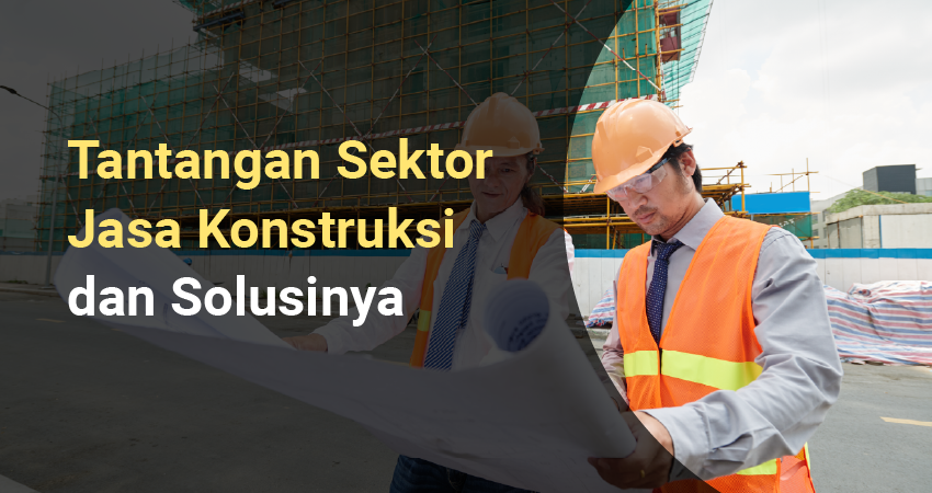 tantangan pada sektor jasa konstruksi dan solusinya